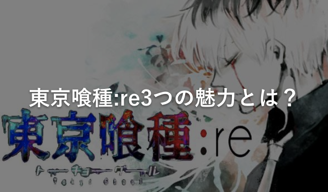 東京喰種:re3つの魅力とは?