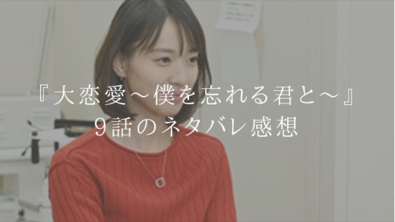 『大恋愛~僕を忘れる君と~』9話のネタバレ感想